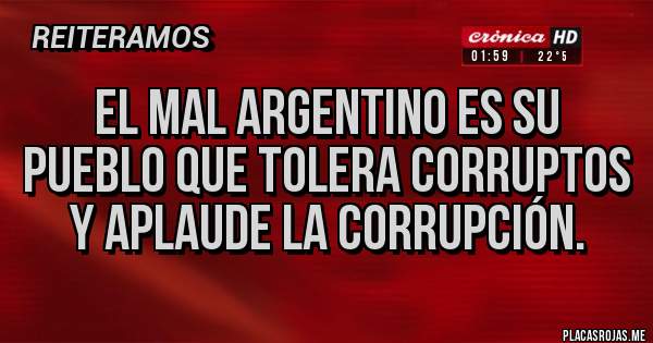Placas Rojas - El mal argentino es su pueblo que tolera corruptos y aplaude la corrupción.