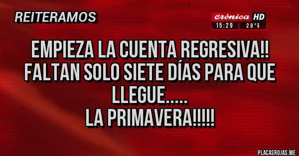 Placas Rojas - Empieza la cuenta regresiva!! 
Faltan solo siete días para que llegue.....
La primavera!!!!!