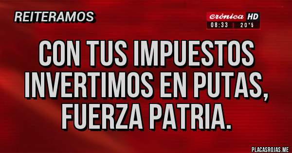 Placas Rojas - Con tus impuestos invertimos en putas, fuerza patria.