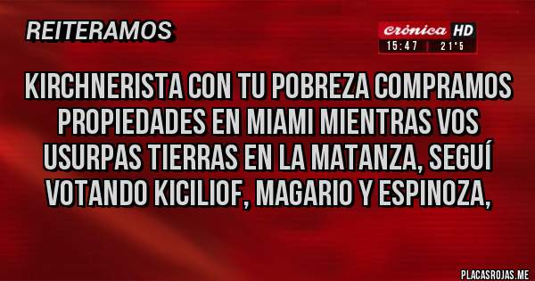 Placas Rojas - Kirchnerista con tu pobreza compramos propiedades en Miami mientras vos usurpas tierras en la matanza, seguí votando kiciliof, Magario y Espinoza, 