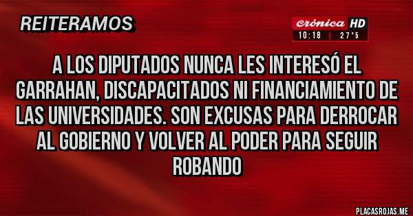 Placas Rojas - A los diputados nunca les interesó el Garrahan, discapacitados ni financiamiento de las universidades. Son excusas para derrocar al gobierno y volver al poder para seguir robando