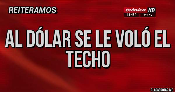 Placas Rojas - AL DÓLAR SE LE VOLÓ EL TECHO