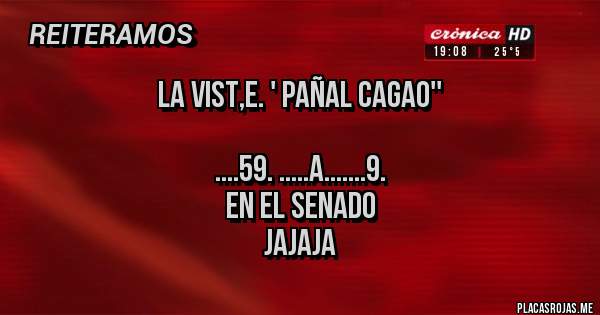 Placas Rojas - La vist,e. ' pañal cagao''

....59. .....a.......9.   
     En el senado
           Jajaja