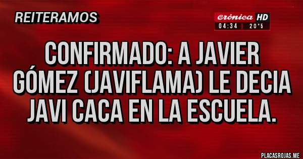 Placas Rojas - Confirmado: A Javier Gómez (Javiflama) Le decia Javi Caca en la Escuela.