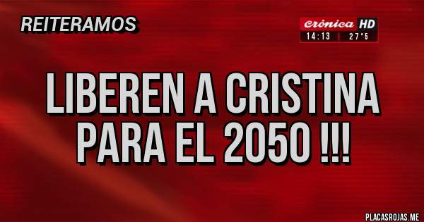 Placas Rojas - Liberen a Cristina
para el 2050 !!!
