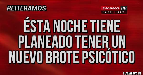 Placas Rojas - ÉSTA NOCHE TIENE PLANEADO TENER UN NUEVO BROTE PSICÓTICO 