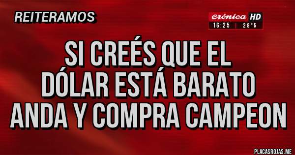Placas Rojas - Si creés que el 
dólar está barato
ANDA Y COMPRA CAMPEON
