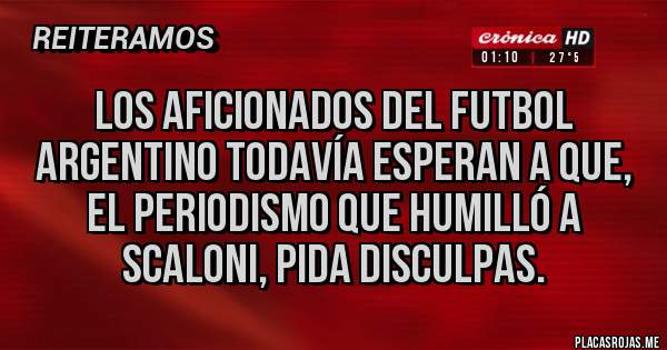 Placas Rojas - Los aficionados del futbol argentino todavía esperan a que, el periodismo que humilló a Scaloni, pida disculpas. 