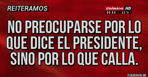 Placas Rojas - No preocuparse por lo que dice el presidente, sino por lo que calla.