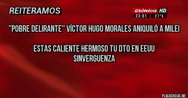 Placas Rojas - ''Pobre delirante'' Víctor Hugo Morales aniquiló a Milei

Estas caliente hermoso tu dto en EEUU
                        SINVERGUENZA
