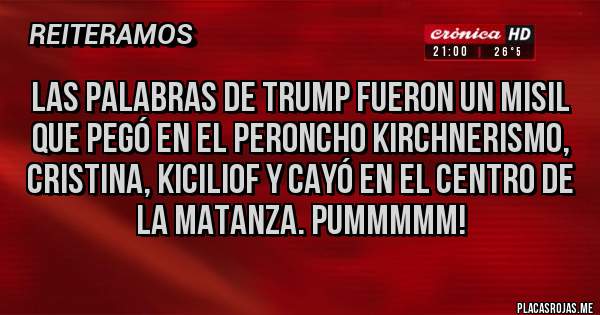 Placas Rojas - Las palabras de trump fueron un misil que pegó en el peroncho kirchnerismo, Cristina, Kiciliof y cayó en el centro de la matanza. Pummmmm!
