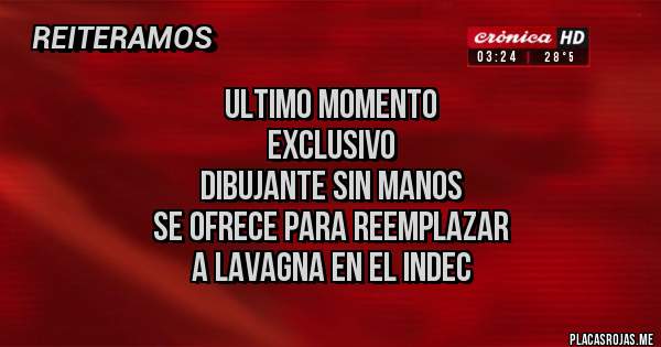 Placas Rojas -               ULTIMO MOMENTO
                   EXCLUSIVO
        DIBUJANTE SIN MANOS
SE OFRECE PARA REEMPLAZAR
      A LAVAGNA EN EL INDEC