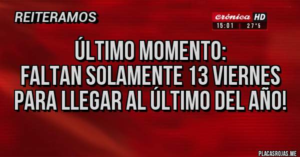 Placas Rojas - Último momento:
Faltan solamente 13 viernes para llegar al último del año! 