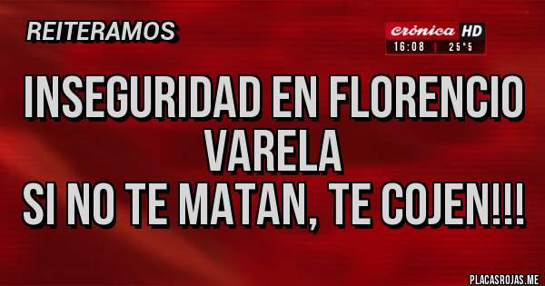 Placas Rojas - INSEGURIDAD EN FLORENCIO VARELA
Si no te matan, te cojen!!!