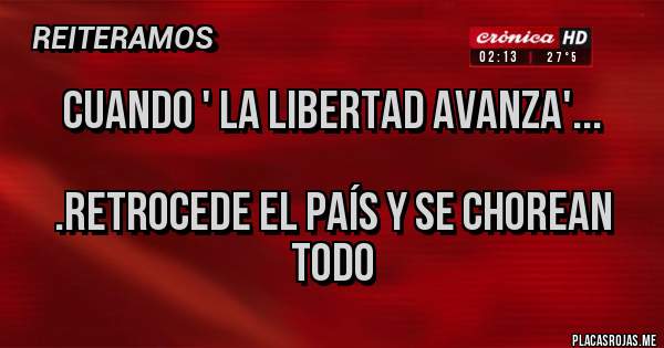 Placas Rojas - Cuando ' la libertad avanza'...

.retrocede el país y se chorean todo
