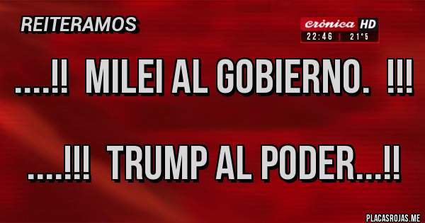 Placas Rojas - ....!!  Milei al gobierno.  !!!

....!!!  Trump al poder...!!