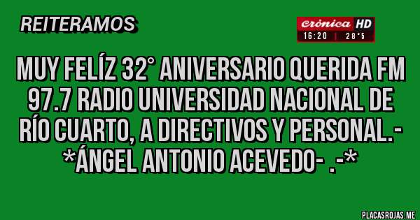 Placas Rojas - MUY FELÍZ 32° ANIVERSARIO QUERIDA FM 97.7 RADIO UNIVERSIDAD NACIONAL DE RÍO CUARTO, A DIRECTIVOS Y PERSONAL.- *Ángel Antonio Acevedo- .-*