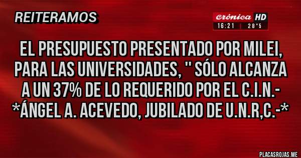 Placas Rojas - EL PRESUPUESTO PRESENTADO POR MILEI, PARA LAS UNIVERSIDADES, '' SÓLO ALCANZA A UN 37% DE LO REQUERIDO POR EL C.I.N.-  *Ángel A. Acevedo, Jubilado de U.N.R,C.-*