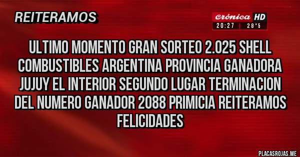 Placas Rojas - ULTIMO MOMENTO GRAN SORTEO 2.025 SHELL COMBUSTIBLES ARGENTINA PROVINCIA GANADORA JUJUY EL INTERIOR SEGUNDO LUGAR TERMINACION DEL NUMERO GANADOR 2088 PRIMICIA REITERAMOS  FELICIDADES 