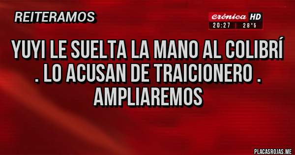 Placas Rojas - YUYI LE SUELTA LA MANO AL COLIBRÍ . LO ACUSAN DE TRAICIONERO .
AMPLIAREMOS