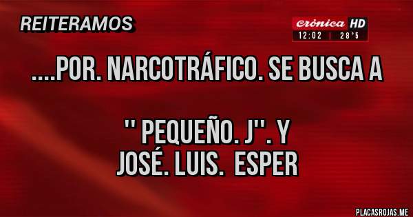 Placas Rojas - ....por. Narcotráfico. Se busca a

                '' Pequeño. J''. Y
               José. Luis.  Esper