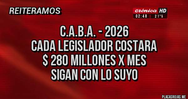 Placas Rojas - C.A.B.A. - 2026
CADA LEGISLADOR COSTARA
$ 280 millones x mes
sigan con lo suyo