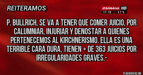 Placas Rojas - P. BULLRICH, SE VA A TENER QUE COMER JUICIO, POR CALUMNIAR, INJURIAR Y DENOSTAR A QUIENES PERTENECEMOS AL KIRCHNERISMO. ELLA ES UNA TERRIBLE CARA DURA, TIENEN + DE 363 JUICIOS POR IRREGULARIDADES GRAVES.- 
