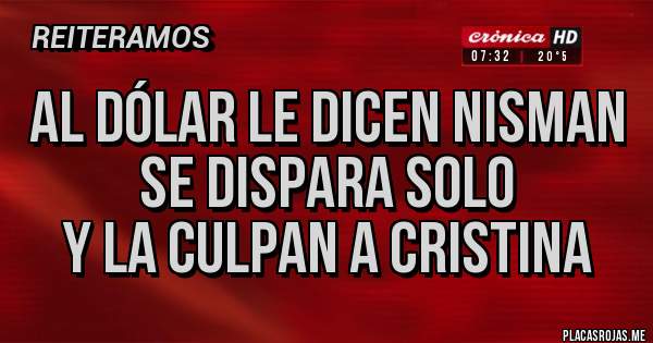 Placas Rojas - al dólar le dicen Nisman
se dispara solo 
y la culpan a Cristina