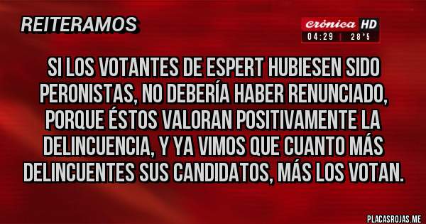 Placas Rojas - Si los votantes de Espert hubiesen sido peronistas, no debería haber renunciado, porque éstos valoran positivamente la delincuencia, y ya vimos que cuanto más delincuentes sus candidatos, más los votan.