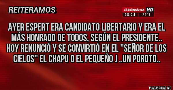Placas Rojas - Ayer Espert era candidato libertario y era el más honrado de todos, según el presidente.. Hoy renunció y se convirtió en el ''señor de los cielos'' el Chapu o el pequeño J ..un poroto..