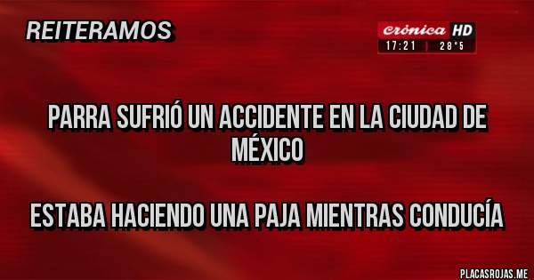 Placas Rojas - 
PARRA SUFRIÓ UN ACCIDENTE EN LA CIUDAD DE MÉXICO 

ESTABA HACIENDO UNA PAJA MIENTRAS CONDUCÍA