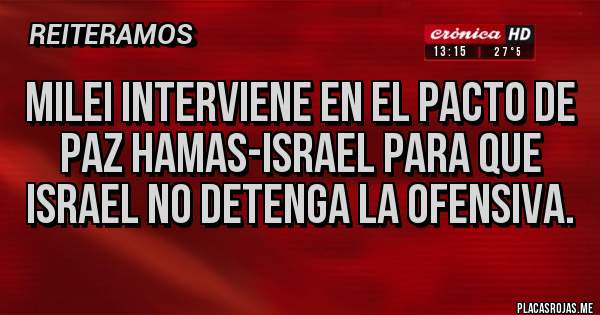 Placas Rojas - Milei interviene en el pacto de paz Hamas-Israel para que Israel no detenga la ofensiva.