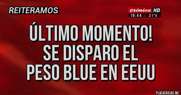 Placas Rojas - ÚLTIMO MOMENTO!                        SE DISPARO EL PESO BLUE EN EEUU