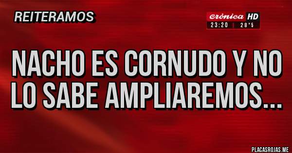 Placas Rojas - NACHO ES CORNUDO Y NO LO SABE AMPLIAREMOS...
