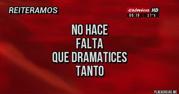 Placas Rojas - NO HACE
FALTA
QUE DRAMATICES
TANTO