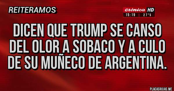 Placas Rojas - Dicen que Trump se canso del olor a sobaco y a culo de su muñeco de argentina.