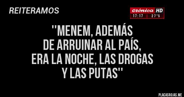 Placas Rojas - ''menem, además
de arruinar al país,
era la noche, las drogas
y las putas''