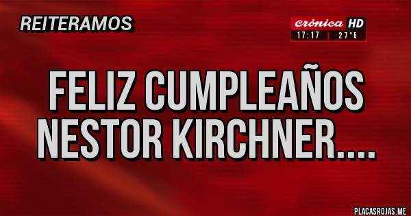 Placas Rojas - feliz cumpleaños nestor kirchner....