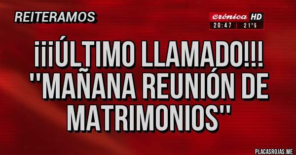 Placas Rojas - ¡¡¡Último llamado!!!
''Mañana reunión de matrimonios''