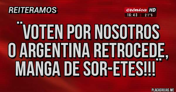 Placas Rojas - ¨Voten por nosotros 
o Argentina retrocede, 
manga de sor-etes!!!¨