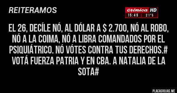 Placas Rojas - El 26, Decíle NÓ, al Dólar a $ 2.700, Nó al Robo, Nó a la Coima, NÓ A LIBRA comandados por el psiquiátrico. NÓ VÓTES CONTRA TUS DERECHOS.# VOTÁ FUERZA PATRIA Y EN CBA. A NATALIA DE LA SOTA#