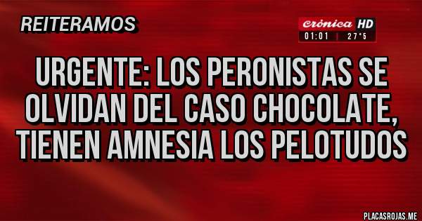 Placas Rojas - URGENTE: LOS PERONISTAS SE OLVIDAN DEL CASO CHOCOLATE, TIENEN AMNESIA LOS PELOTUDOS
