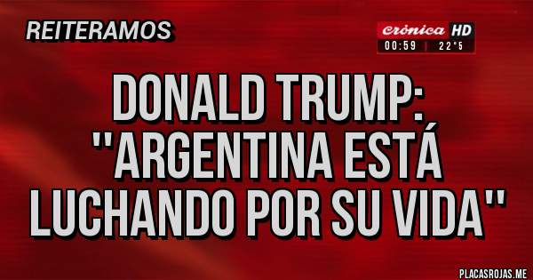 Placas Rojas - DONALD TRUMP: ''ARGENTINA ESTÁ LUCHANDO POR SU VIDA''