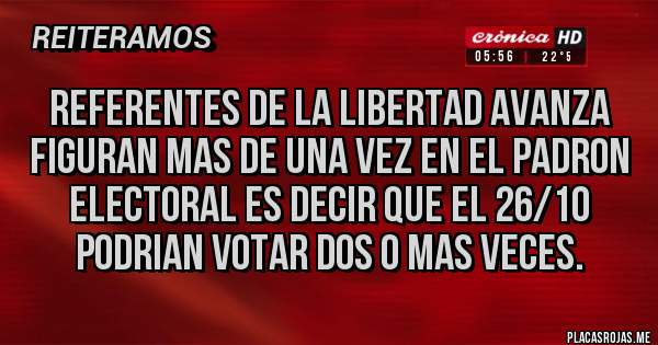 Placas Rojas - REFERENTES DE LA LIBERTAD AVANZA FIGURAN MAS DE UNA VEZ EN EL PADRON ELECTORAL ES DECIR QUE EL 26/10 PODRIAN VOTAR DOS O MAS VECES. 