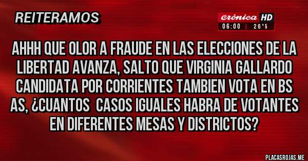 Placas Rojas - AHHH QUE OLOR A FRAUDE EN LAS ELECCIONES DE LA LIBERTAD AVANZA, SALTO QUE VIRGINIA GALLARDO CANDIDATA POR CORRIENTES TAMBIEN VOTA EN BS AS, ¿CUANTOS  CASOS IGUALES HABRA DE VOTANTES EN DIFERENTES MESAS Y DISTRICTOS?