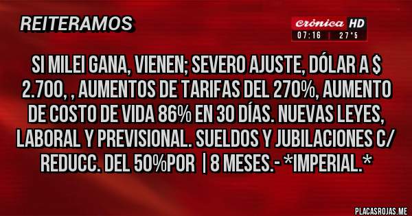 Placas Rojas - Si Milei gana, vienen; Severo Ajuste, Dólar a $ 2.700, , Aumentos de Tarifas del 270%, Aumento de Costo de Vida 86% en 30 días. Nuevas Leyes, Laboral y Previsional. Sueldos y Jubilaciones c/ Reducc. del 50%por |8 Meses.- *Imperial.*