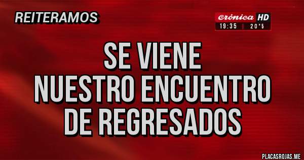 Placas Rojas - Se viene 
nuestro encuentro 
de regresados