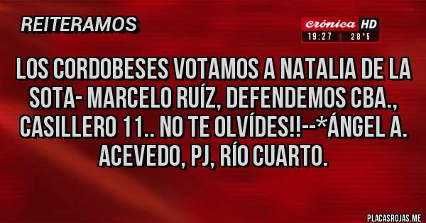 Placas Rojas - LOS CORDOBESES VOTAMOS A NATALIA DE LA SOTA- MARCELO RUÍZ, DEFENDEMOS CBA., CASILLERO 11.. NO TE OLVÍDES!!--*Ángel A. ACEVEDO, pj, rÍO cUARTO.