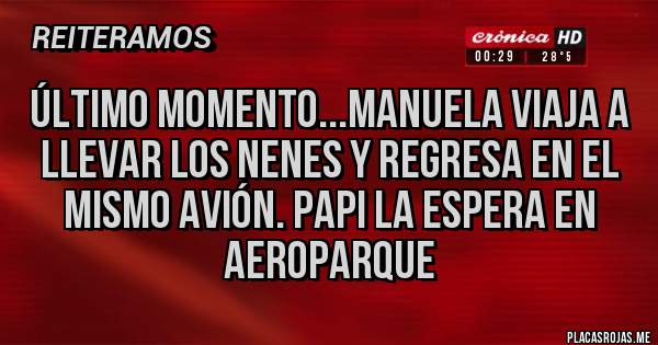 Placas Rojas - Último Momento...Manuela viaja a llevar los nenes y regresa en el mismo avión. Papi la espera en aeroparque