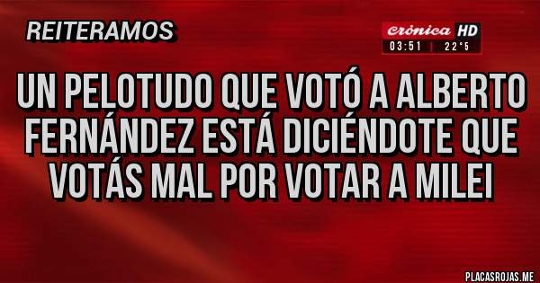 Placas Rojas - Un pelotudo que votó a Alberto Fernández está diciéndote que votás mal por votar a Milei